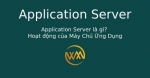 Application Server là gì? Hoạt động của Máy Chủ Ứng Dụng