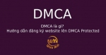 DMCA là gì? Hướng dẫn đăng ký website lên DMCA Protected