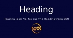 Heading là gì? Vai trò của Thẻ Heading trong SEO