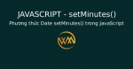 Phương thức Date setMinutes() trong JavaScript