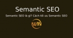 Semantic SEO là gì? Cách tối ưu Semantic SEO