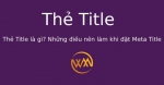 Thẻ Title là gì? Những điều nên làm khi đặt Meta Title