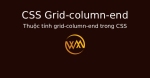 Thuộc tính grid-column-end trong CSS