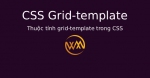 Thuộc tính grid-template trong CSS