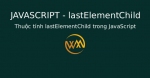 Thuộc tính lastElementChild trong JavaScript