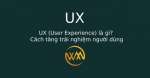 UX (User Experience) là gì? Cách tăng trải nghiệm người dùng