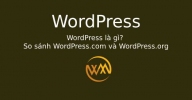WordPress là gì? So sánh WordPress.com và WordPress.org