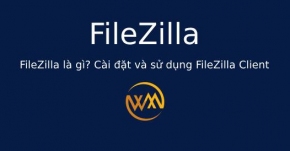 FileZilla là gì? Cài đặt và sử dụng FileZilla Client