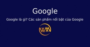 Google là gì? Các sản phẩm nổi bật của Google