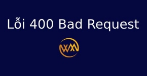 Lỗi 400 Bad Request là gì? Sửa Lỗi 400