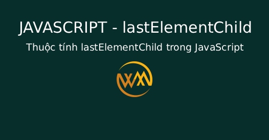 Thuộc tính lastElementChild trong JavaScript Thuộc tính lastElementChild trong JavaScript