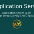 Application Server là gì? Hoạt động của Máy Chủ Ứng Dụng