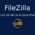 FileZilla là gì? Cài đặt và sử dụng FileZilla Client