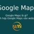 Google Maps là gì? Tích hợp Google Maps vào website