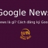 Google News là gì? Cách đăng ký Google News