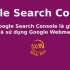 Google Search Console là gì? Cài đặt và sử dụng Google Webmaster Tool