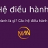 Hệ điều hành là gì? Các hệ điều hành phổ biến
