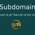 Subdomain là gì? Toàn bộ về tên miền phụ