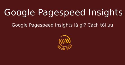 Google Pagespeed Insights là gì? Cách tối ưu